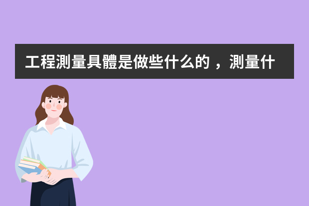 工程測量具體是做些什么的，測量什么的？還有施工員具體要做的是什么？